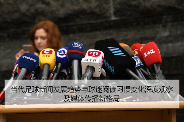 当代足球新闻发展趋势与球迷阅读习惯变化深度观察及媒体传播新格局