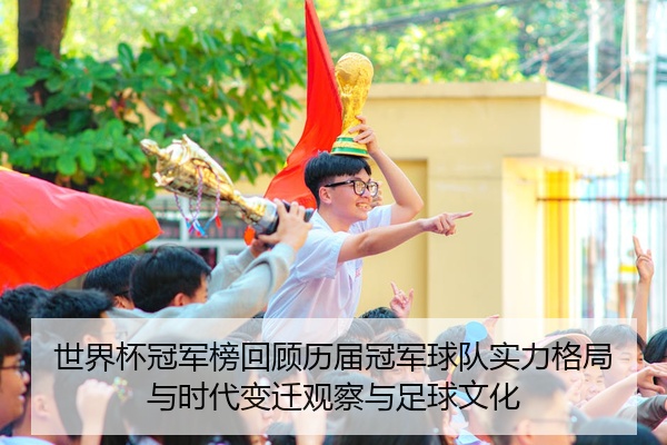 世界杯冠军榜回顾历届冠军球队实力格局与时代变迁观察与足球文化