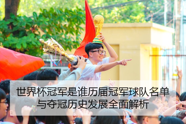 世界杯冠军是谁历届冠军球队名单与夺冠历史发展全面解析