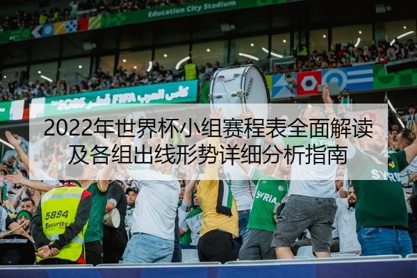 2022年世界杯小组赛程表全面解读及各组出线形势详细分析指南