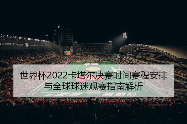 世界杯2022卡塔尔决赛时间赛程安排与全球球迷观赛指南解析
