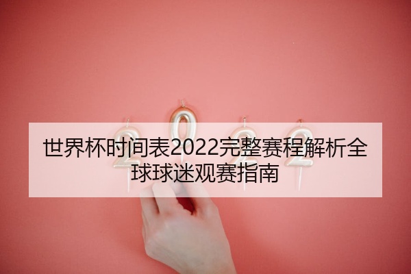 世界杯时间表2022完整赛程解析全球球迷观赛指南