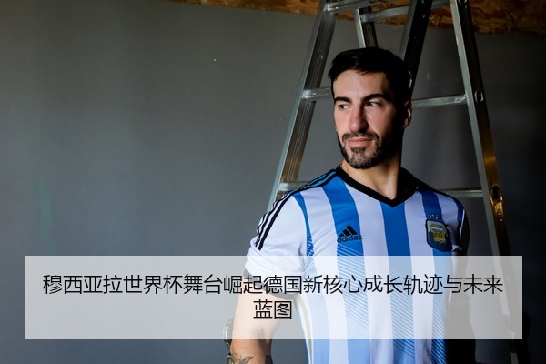穆西亚拉世界杯舞台崛起德国新核心成长轨迹与未来蓝图