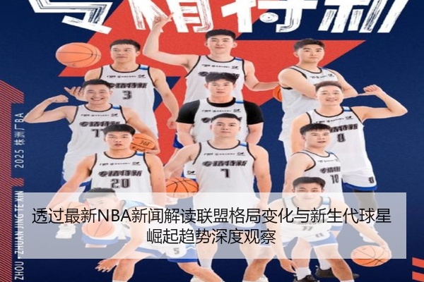 透过最新NBA新闻解读联盟格局变化与新生代球星崛起趋势深度观察