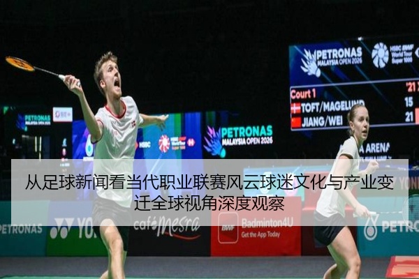 从足球新闻看当代职业联赛风云球迷文化与产业变迁全球视角深度观察