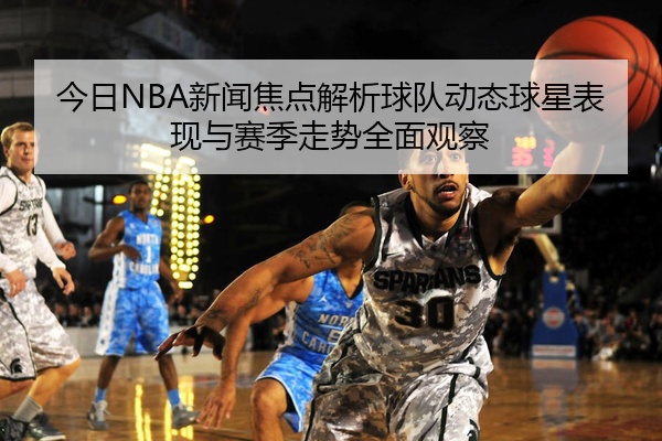今日NBA新闻焦点解析球队动态球星表现与赛季走势全面观察