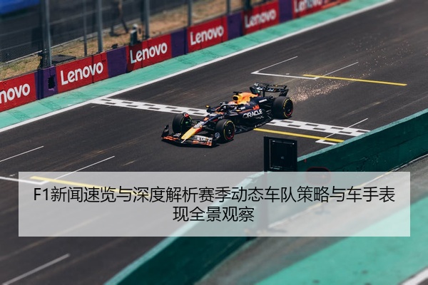 F1新闻速览与深度解析赛季动态车队策略与车手表现全景观察