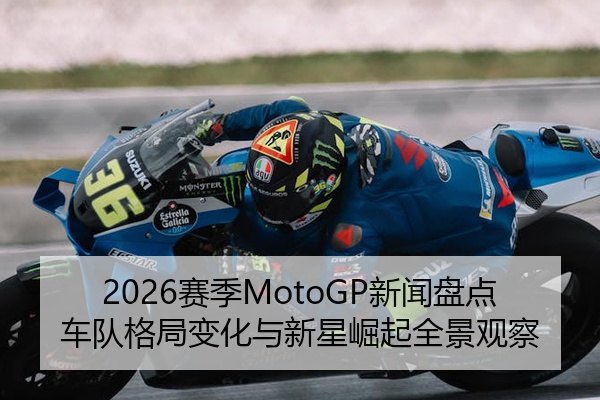 2026赛季MotoGP新闻盘点车队格局变化与新星崛起全景观察