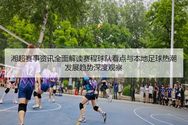 湘超赛事资讯全面解读赛程球队看点与本地足球热潮发展趋势深度观察